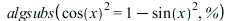 algsubs(`*`(`^`(cos(x), 2)) = `+`(1, `-`(`*`(`^`(sin(x), 2)))), %); 